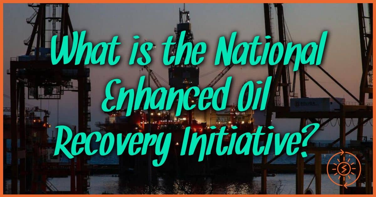 What is the National Enhanced Oil Recovery Initiative?